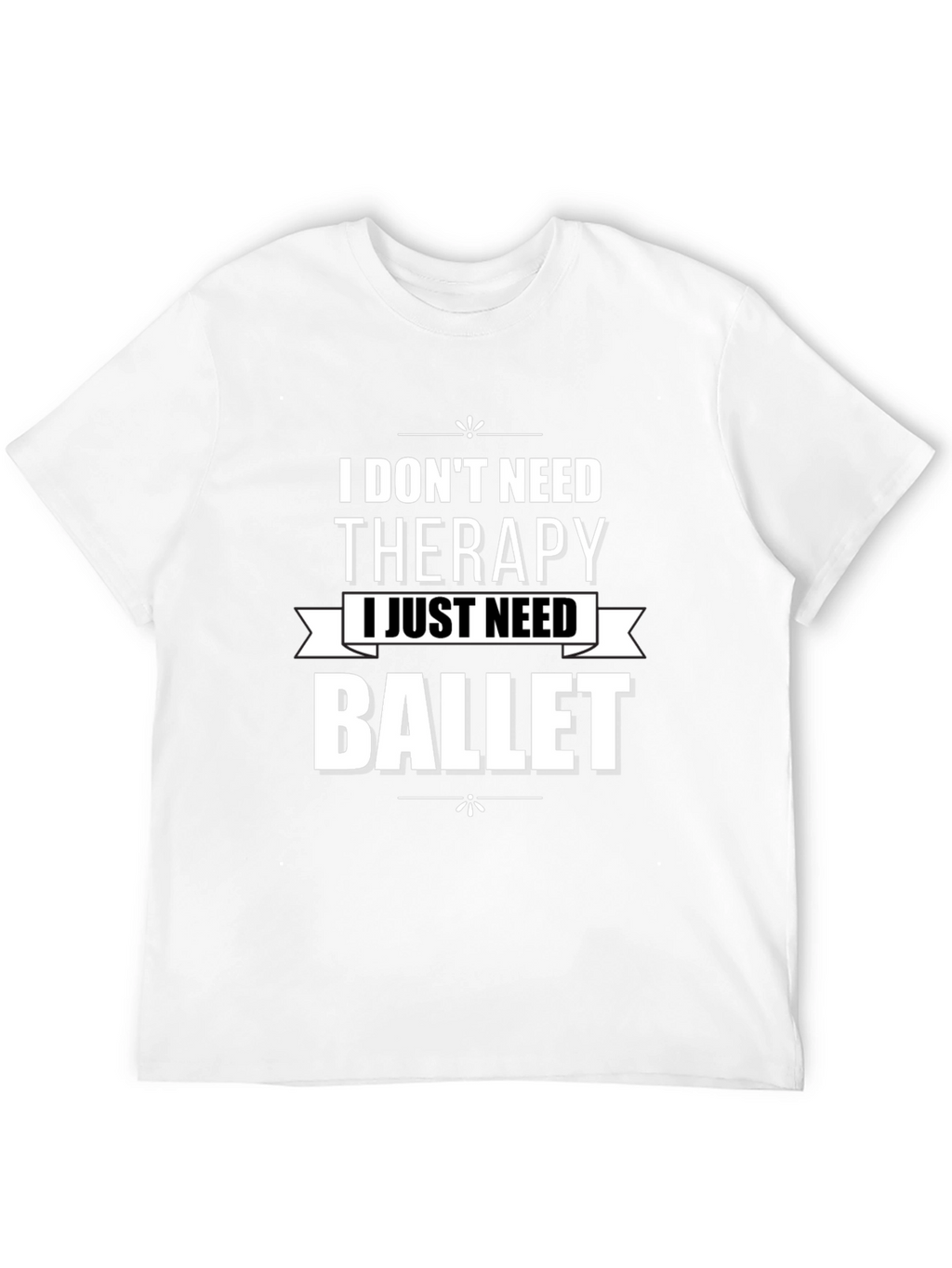 I Dont Need Therapy Ballet T-Shirt