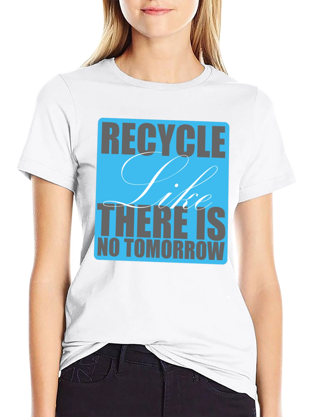 Recycle Like There Is No Tomorrow T-Shirt