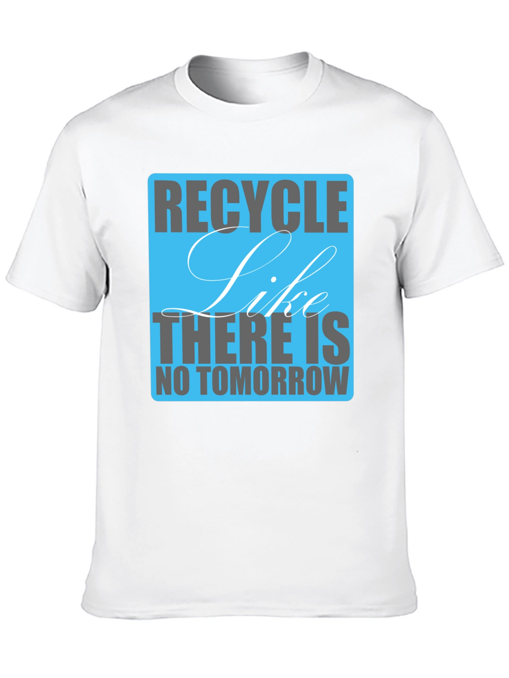 Recycle Like There Is No Tomorrow T-Shirt