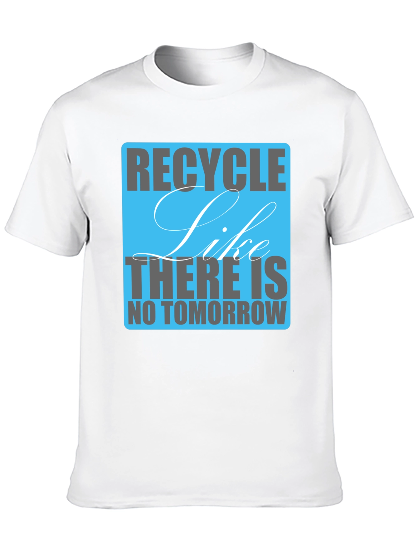 Recycle Like There Is No Tomorrow T-Shirt