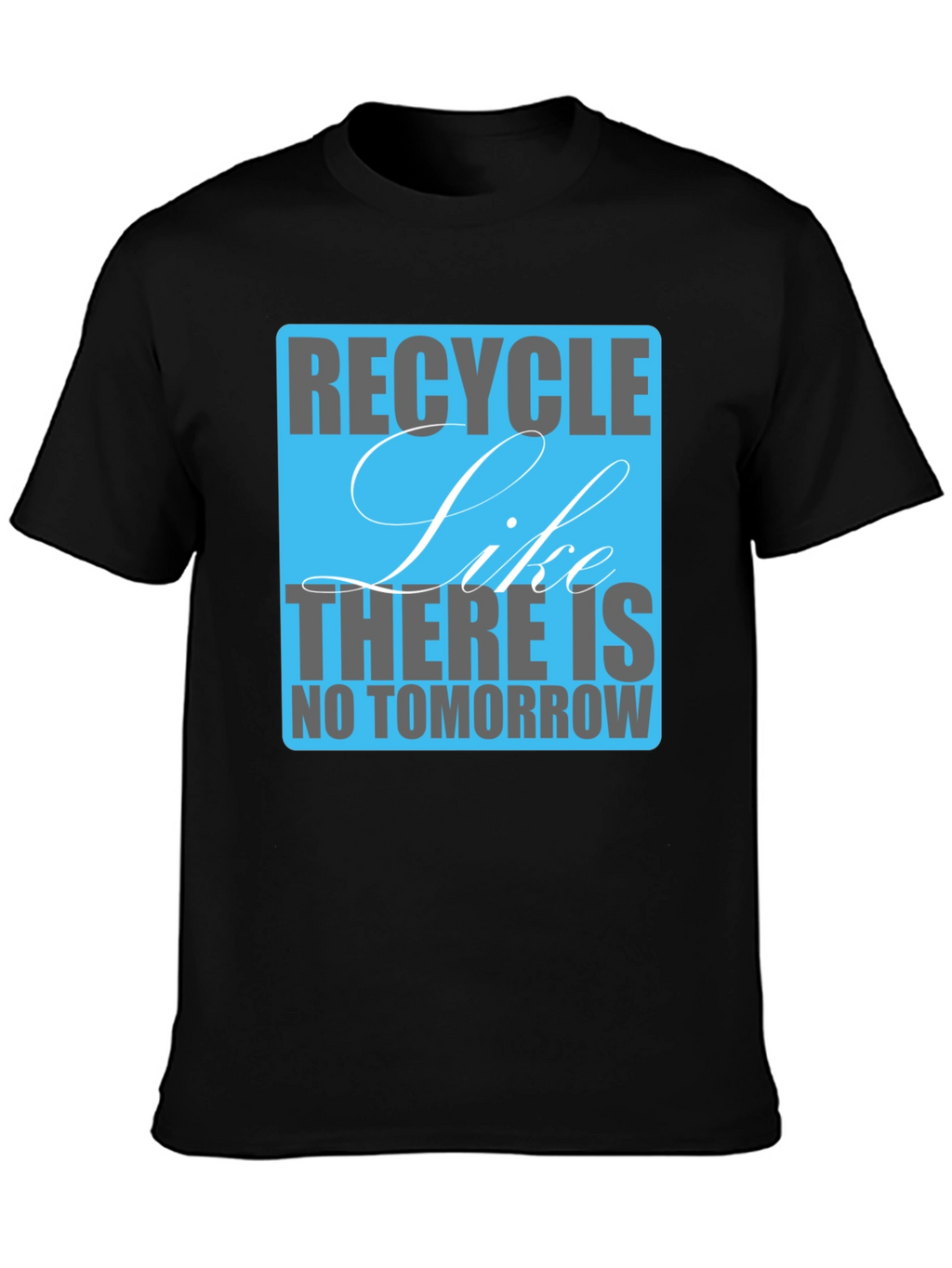 Recycle Like There Is No Tomorrow T-Shirt
