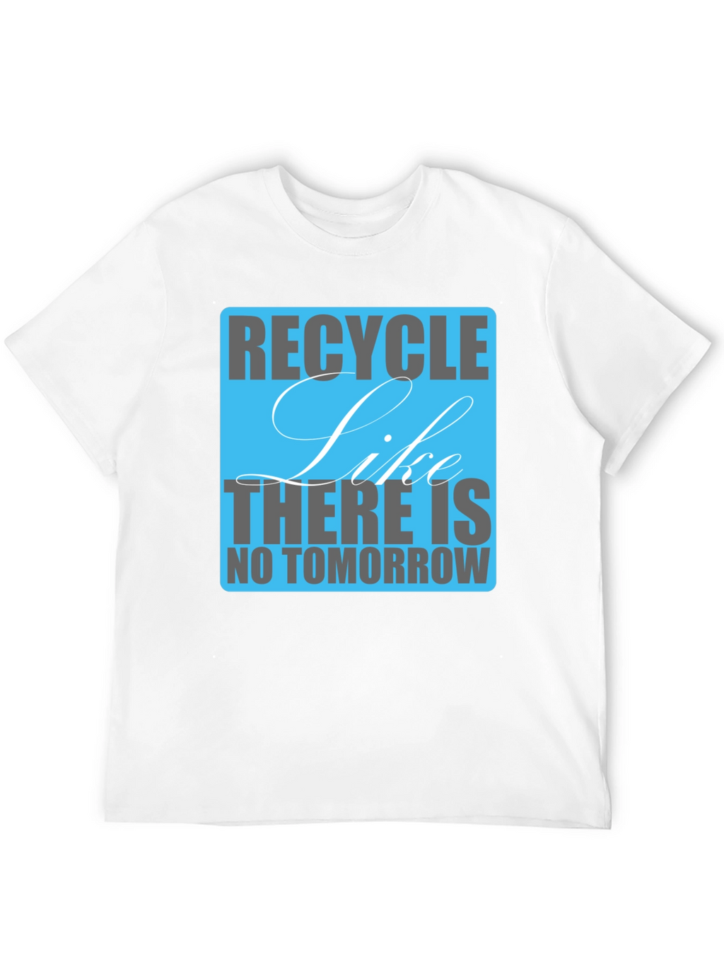 Recycle Like There Is No Tomorrow T-Shirt