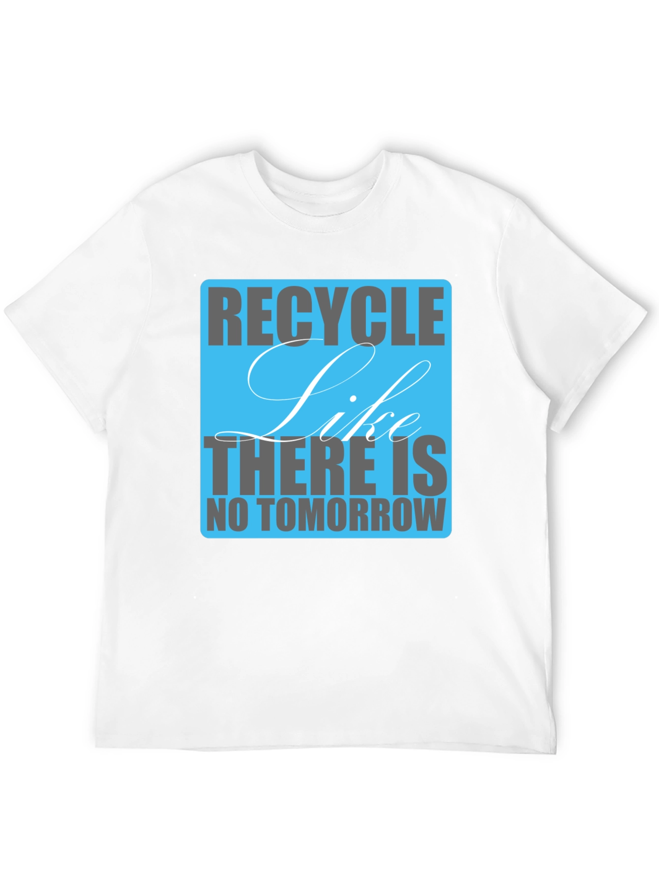 Recycle Like There Is No Tomorrow T-Shirt