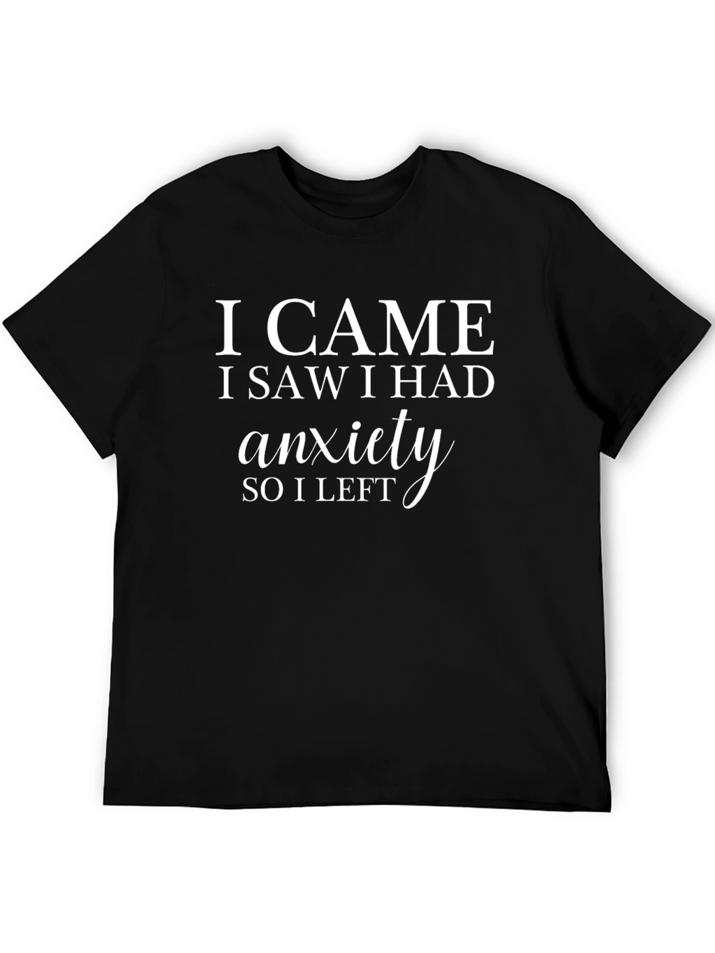 Anxiety T-Shirt: I Came I Saw I Left