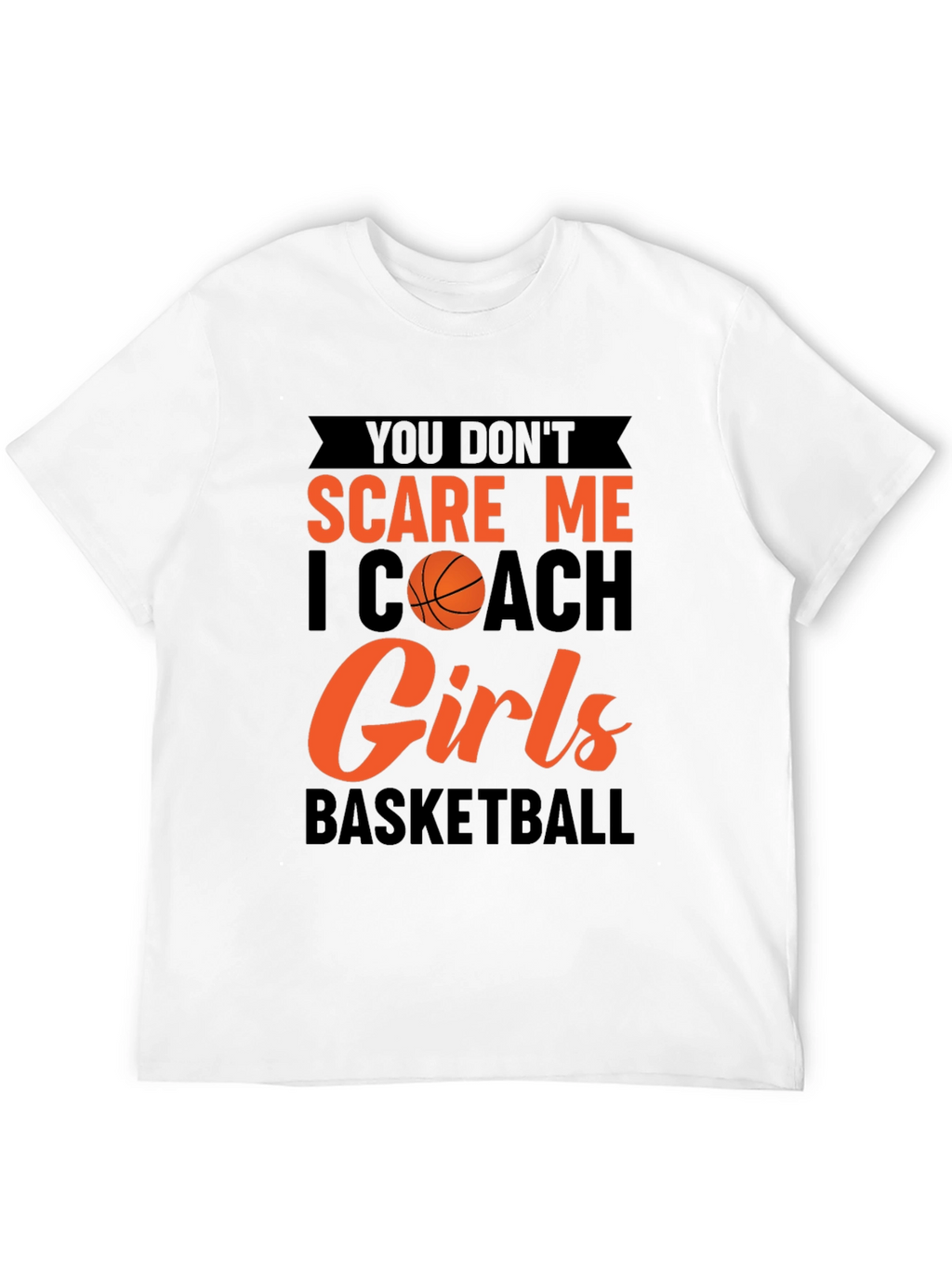 You Dont Scare Me I Coach Girls Basketball T-Shirt