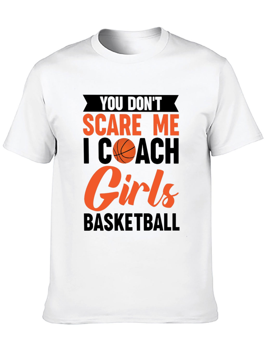 You Dont Scare Me I Coach Girls Basketball T-Shirt
