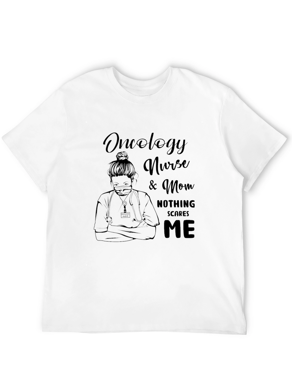 Oncology Nurse & Mom T-Shirt - Nothing Scares Me